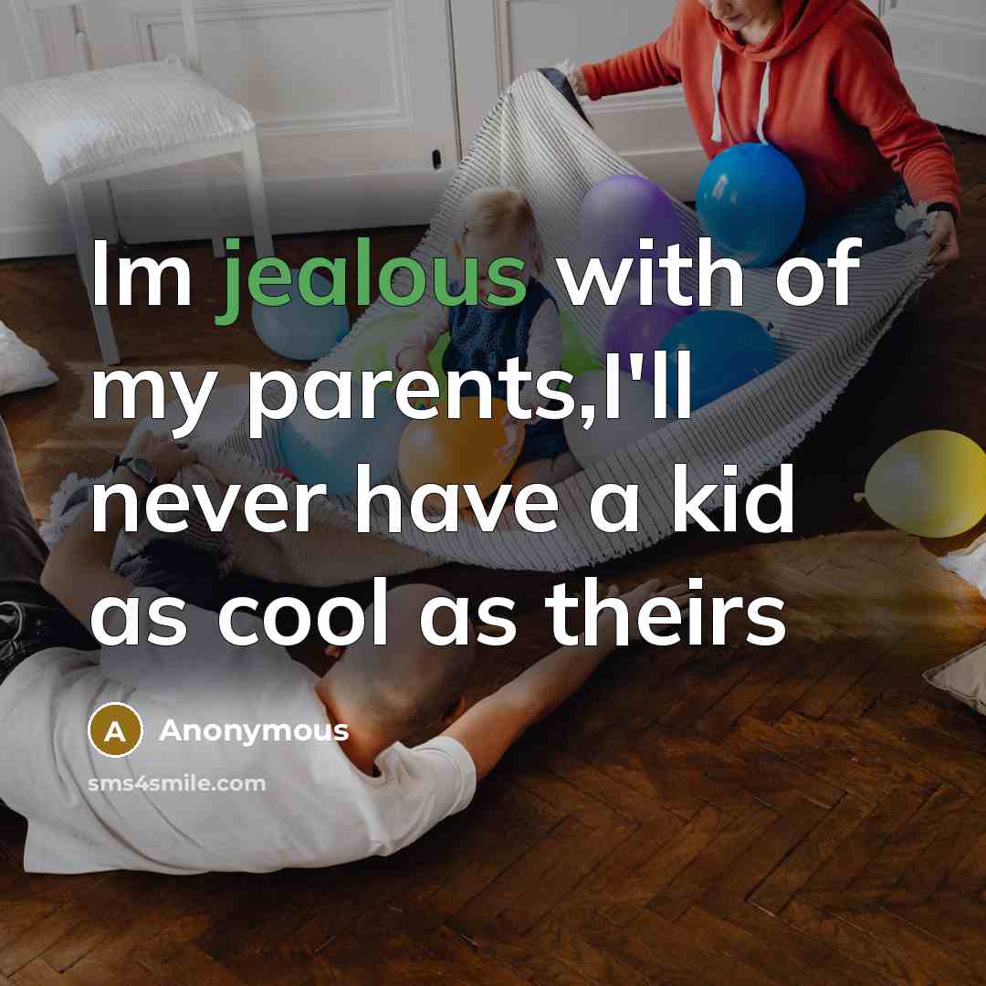 “Im jealous with of my parents,I'll never have a kid…” quote by Anonymous