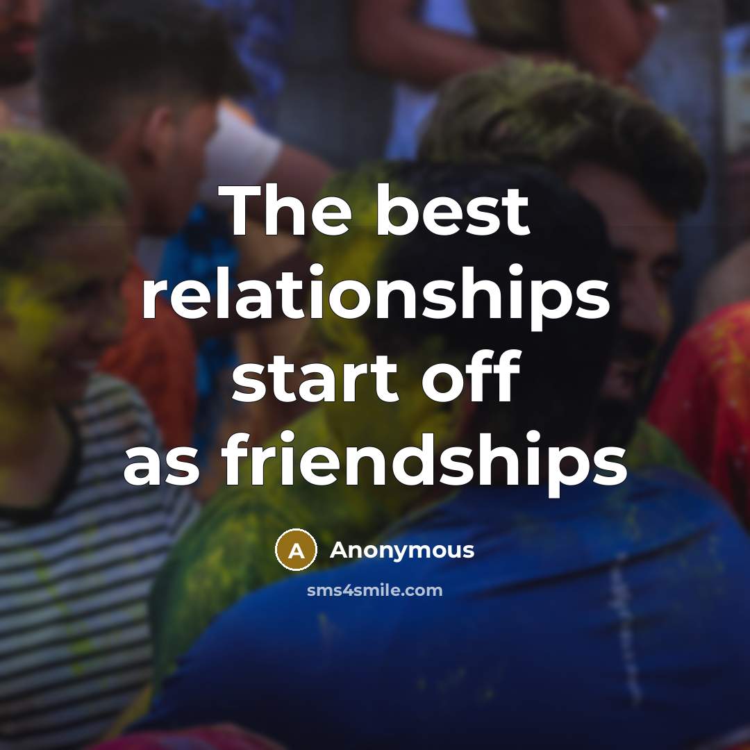 “The best relationships start off as friendships” quote by Anonymous