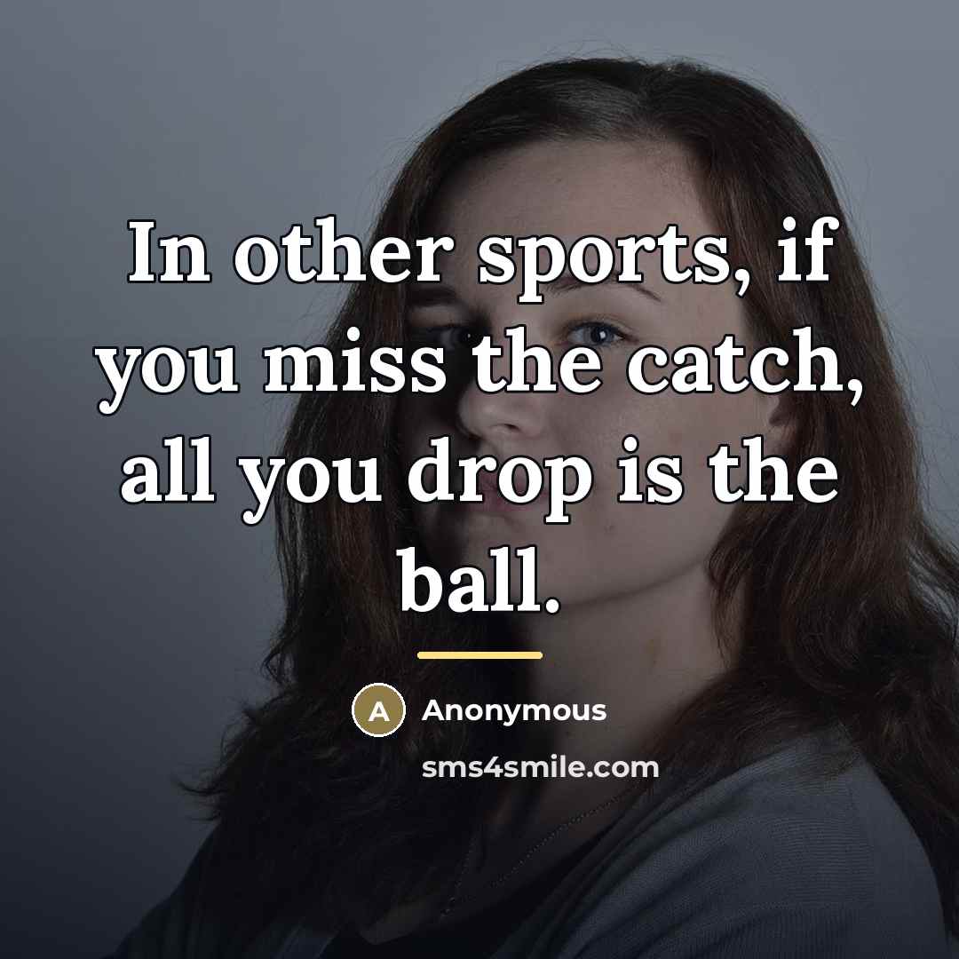 “In other sports, if you miss the catch, all you…” quote by Anonymous