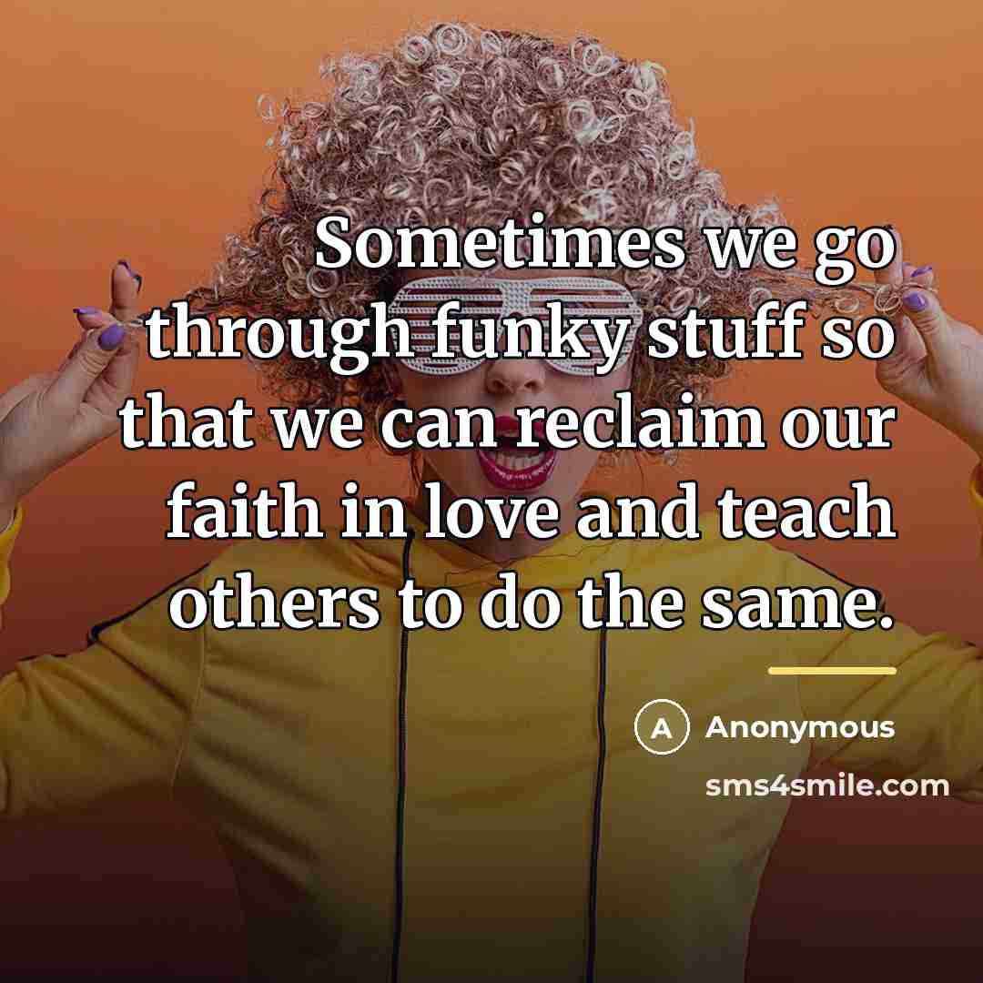 “Sometimes we go through funky stuff so that we can…” quote by Anonymous