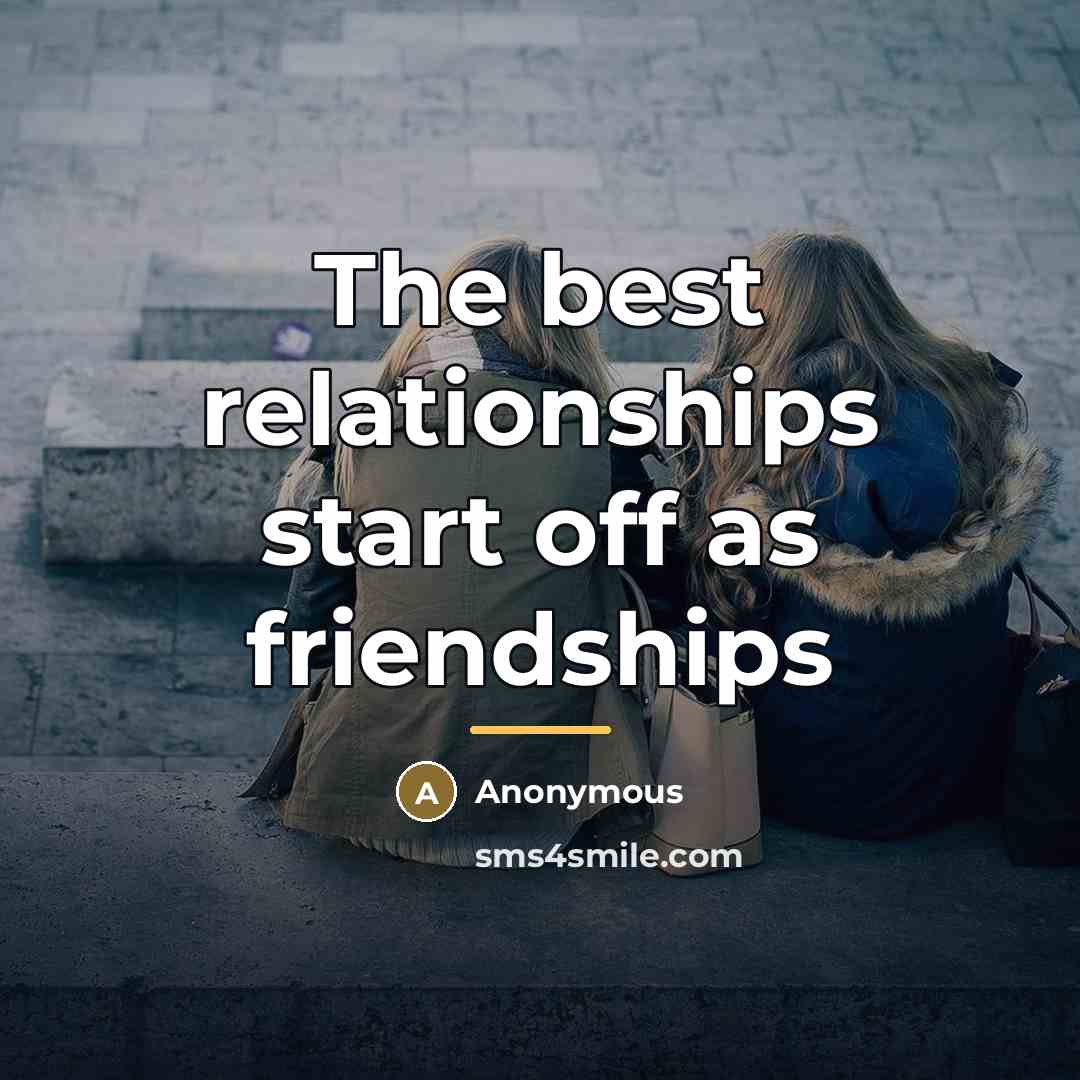 “The best relationships start off as friendships…” quote by Anonymous