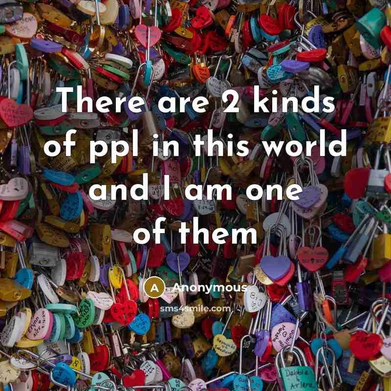“There are 2 kinds of ppl in this world and I am one of them” quote by Anonymous