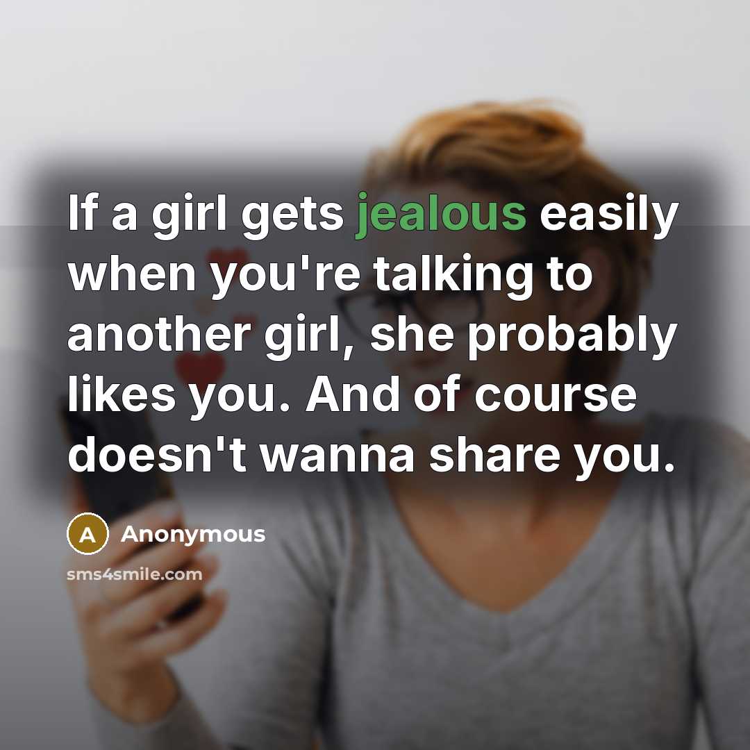 “If a girl gets jealous easily when you're talking to another girl, she probably likes you. And of course doesn't wanna share you.” quote by Anonymous
