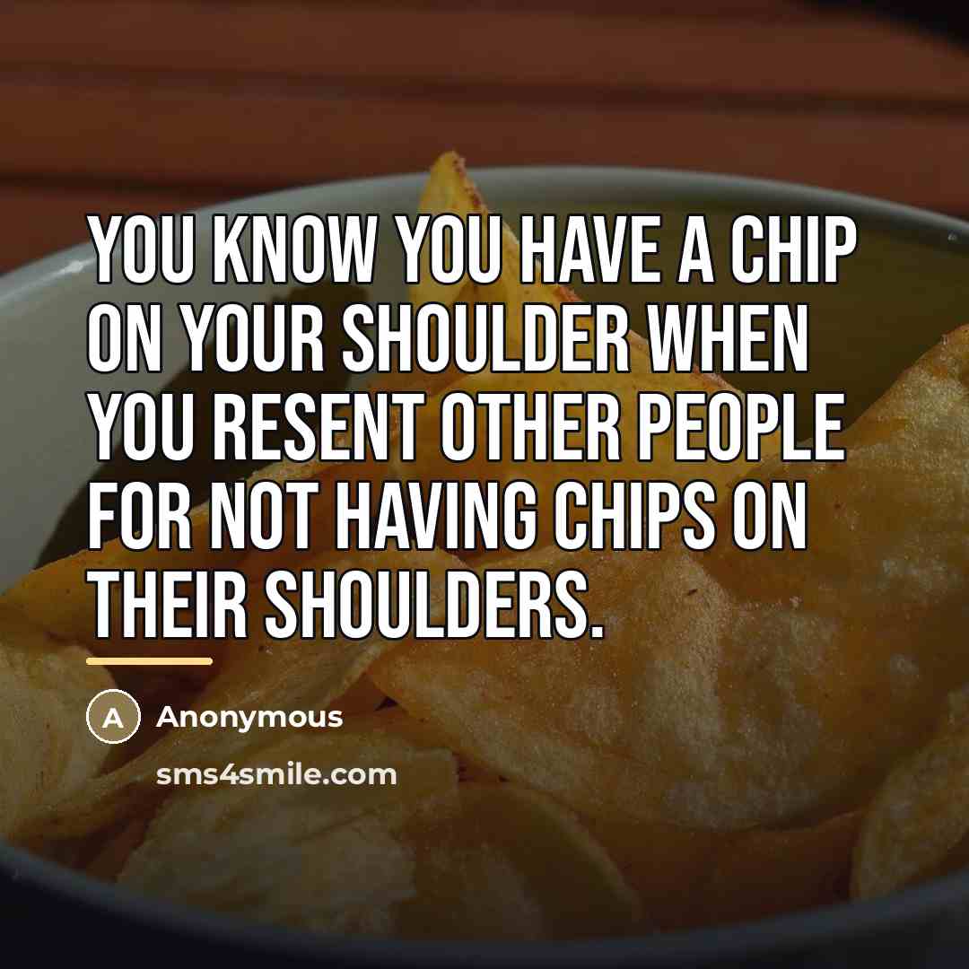 “You know you have a chip on your shoulder when…” quote by Anonymous