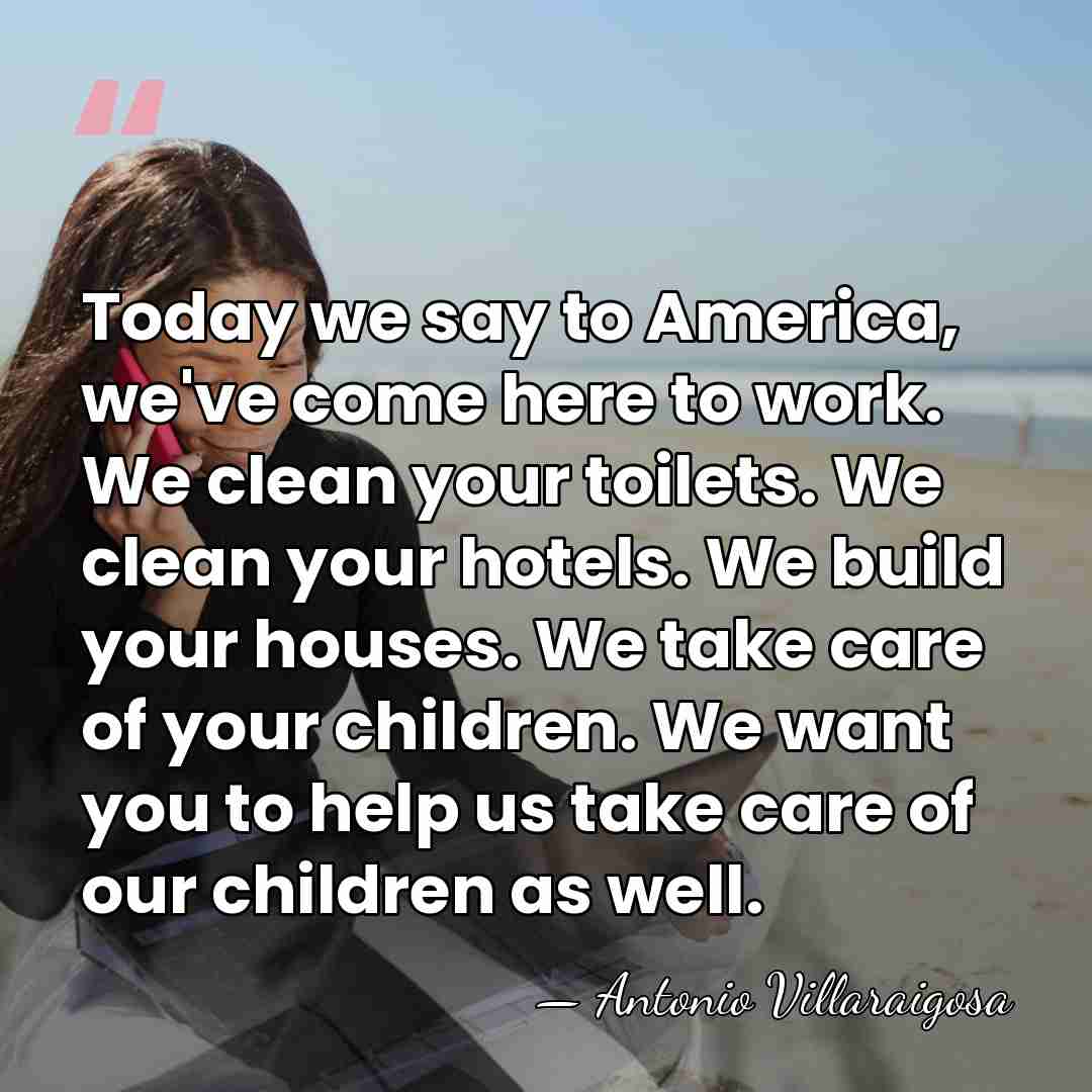Today we say to America, we've come here to work. We clean&hellip; - Antonio Villaraigosa
