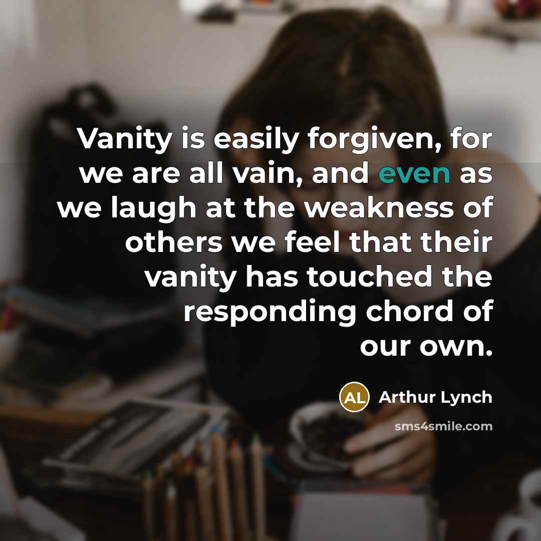“Vanity is easily forgiven, for we are all vain, and…” quote by Arthur Lynch