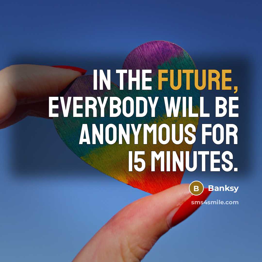 “In the future, everybody will be anonymous for 15 minutes.…” quote by Banksy