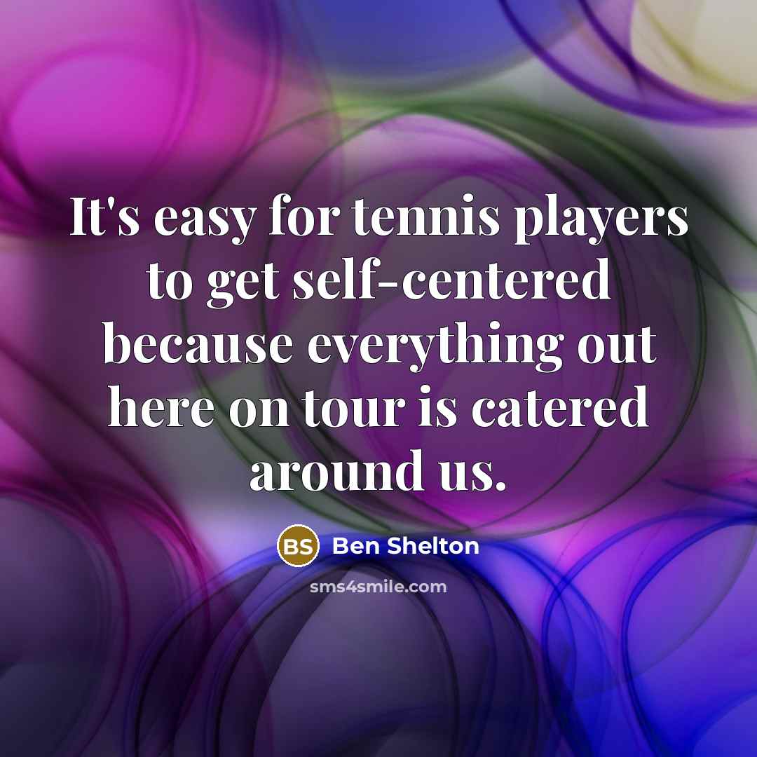 “It's easy for tennis players to get self-centered because everything…” quote by Ben Shelton