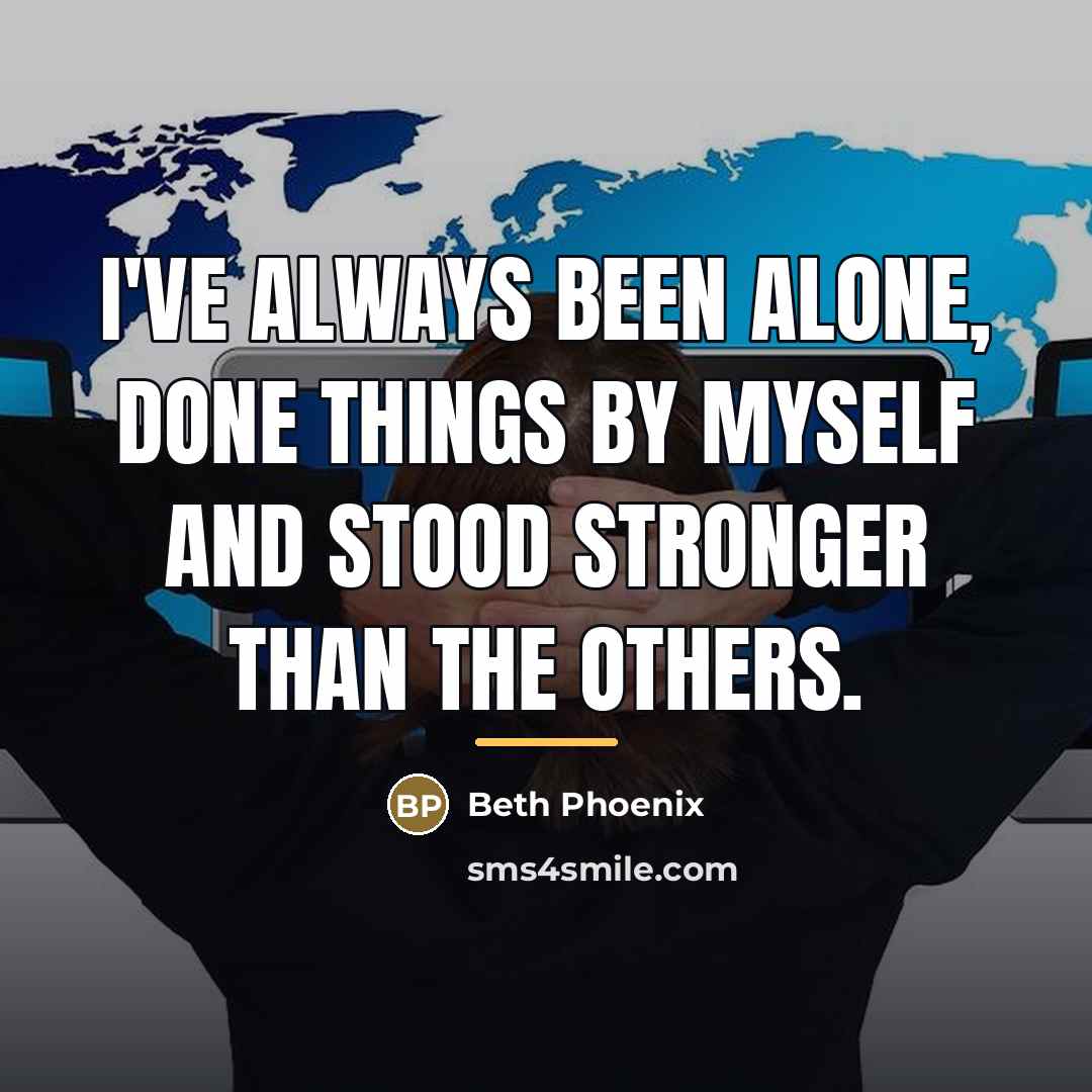 “I've always been alone, done things by myself and stood…” quote by Beth Phoenix