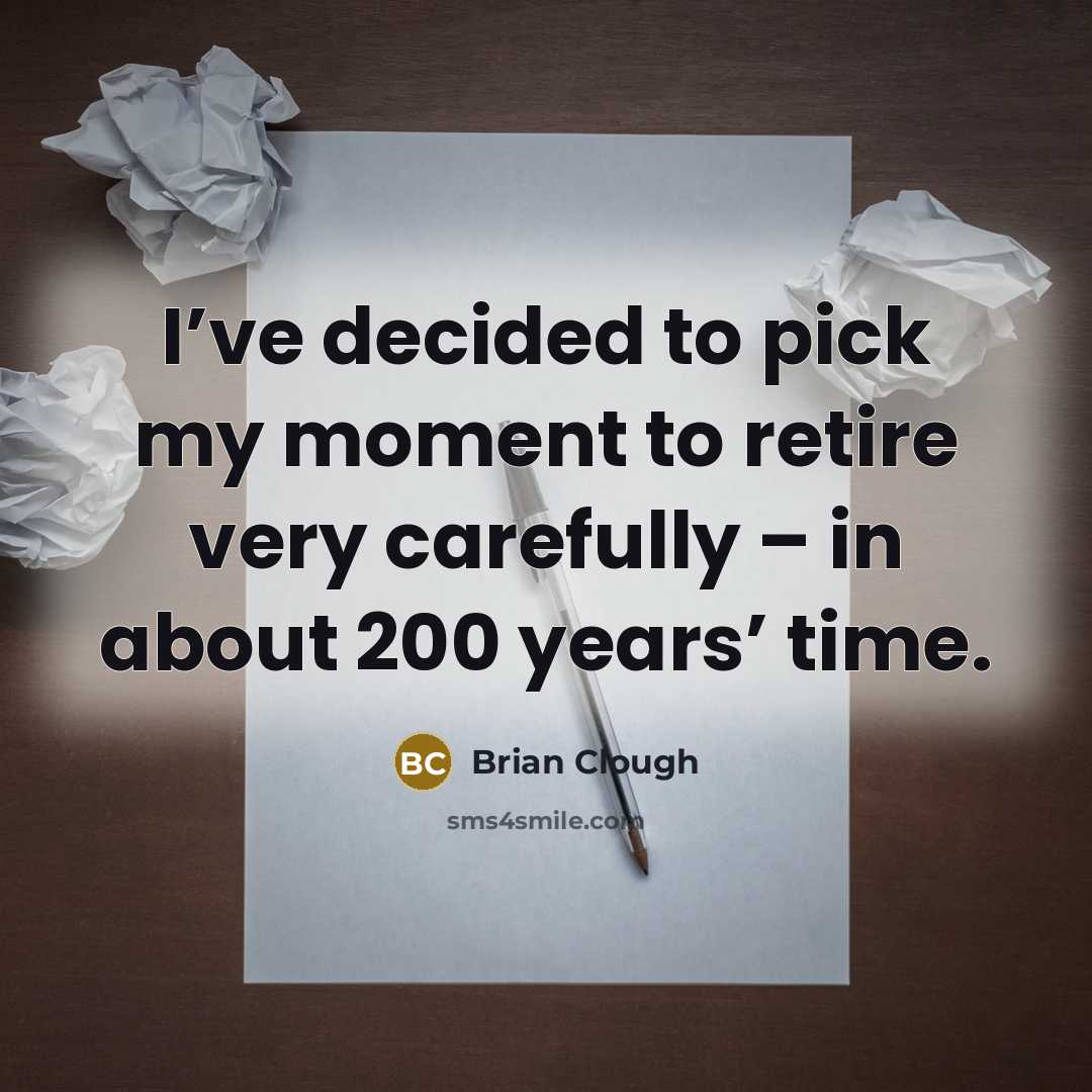 “I’ve decided to pick my moment to retire very carefully…” quote by Brian Clough