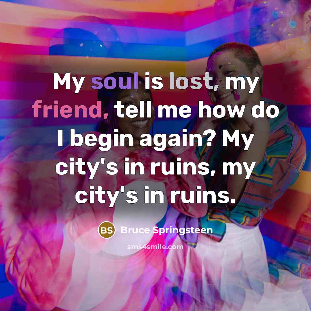 “My soul is lost, my friend, tell me how do…” quote by Bruce Springsteen