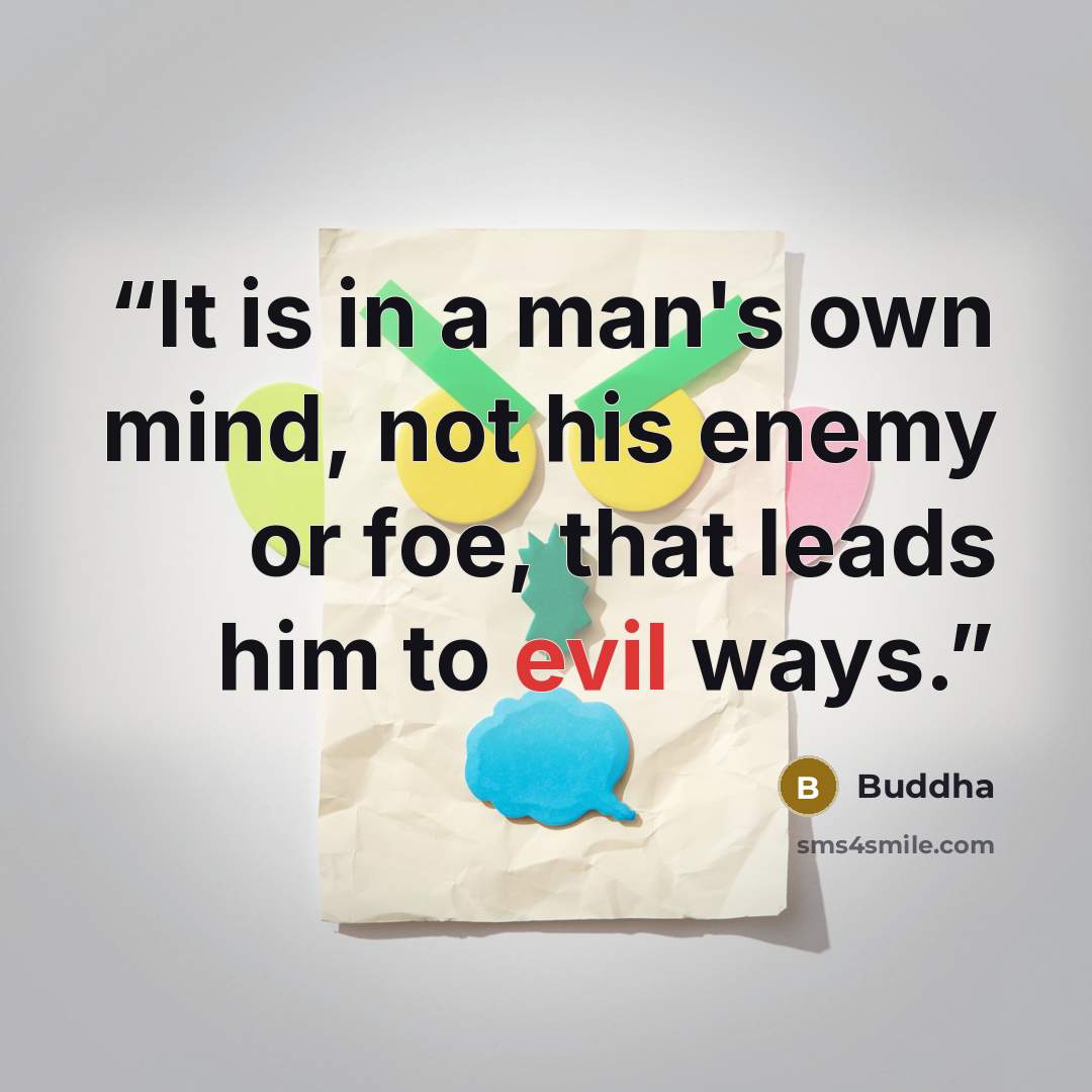 “It is in a man's own mind, not his enemy or foe, that leads him to evil ways.” quote by Buddha