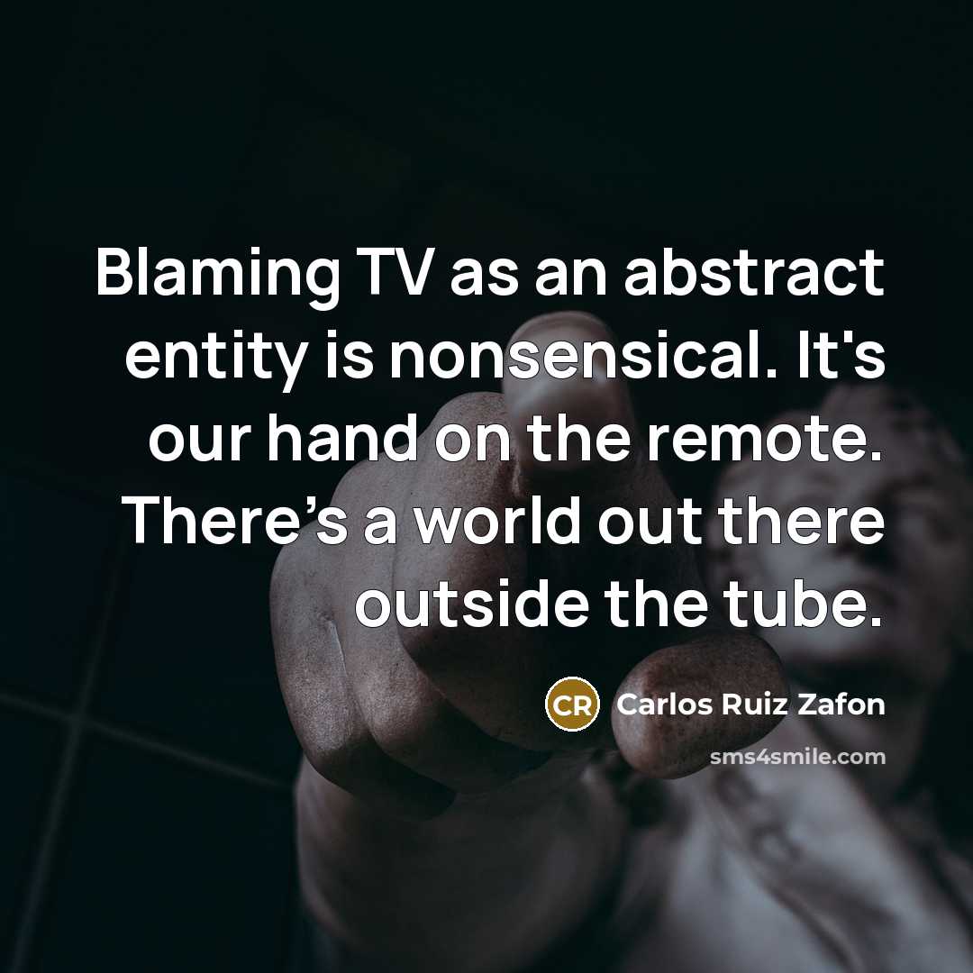 “Blaming TV as an abstract entity is nonsensical. It's our…” quote by Carlos Ruiz Zafon