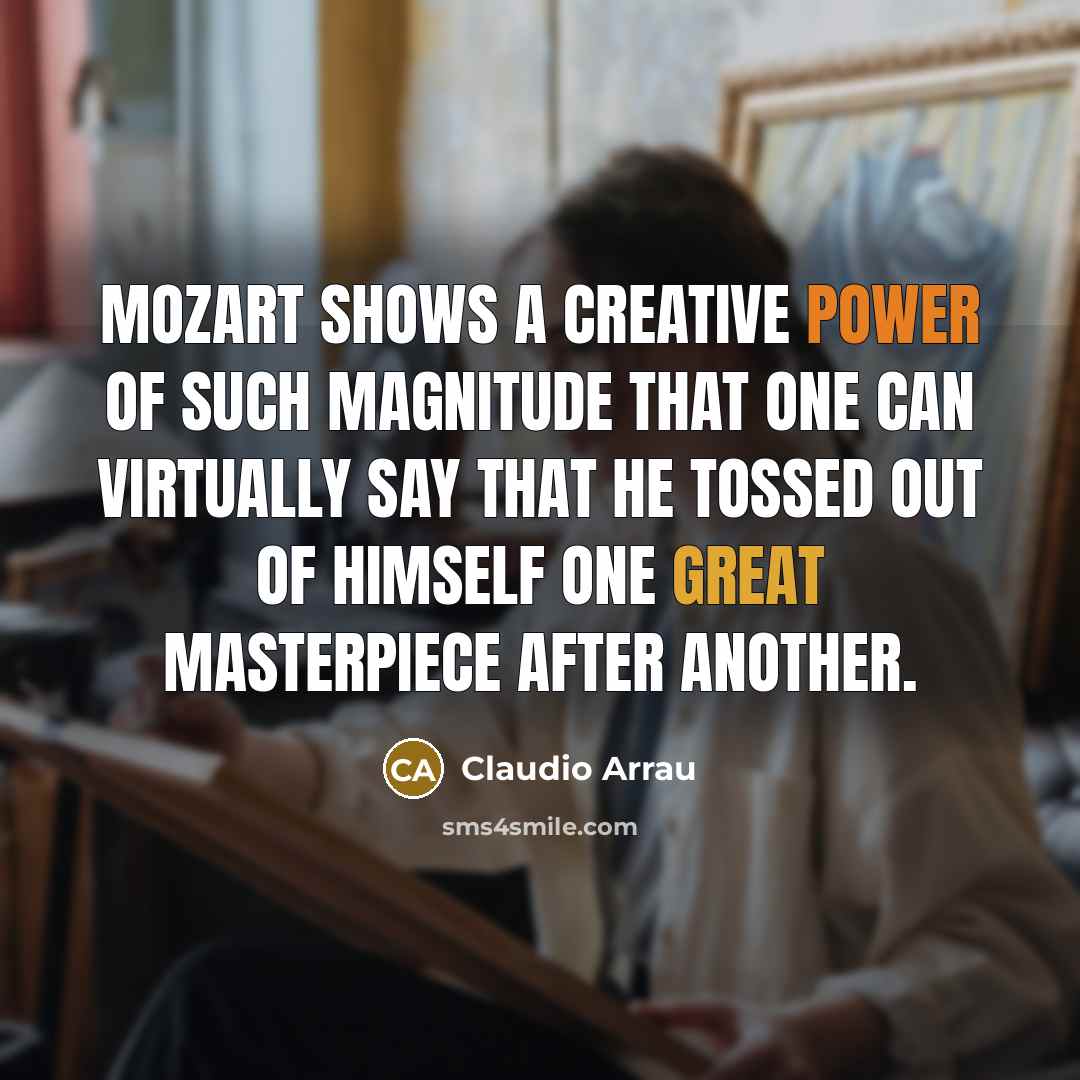 “Mozart shows a creative power of such magnitude that one…” quote by Claudio Arrau