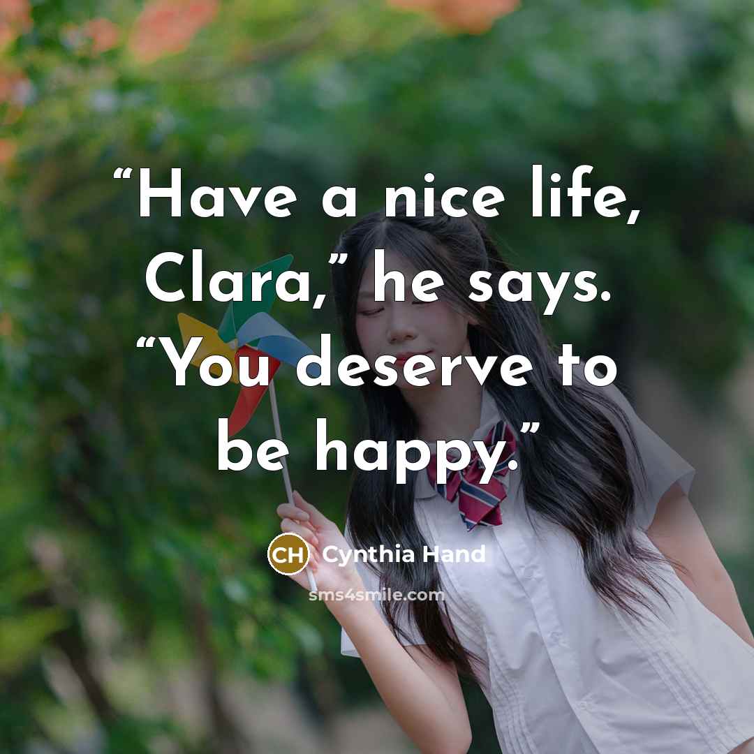 “Have a nice life, Clara,” he says. “You deserve to be happy.” quote by Cynthia Hand