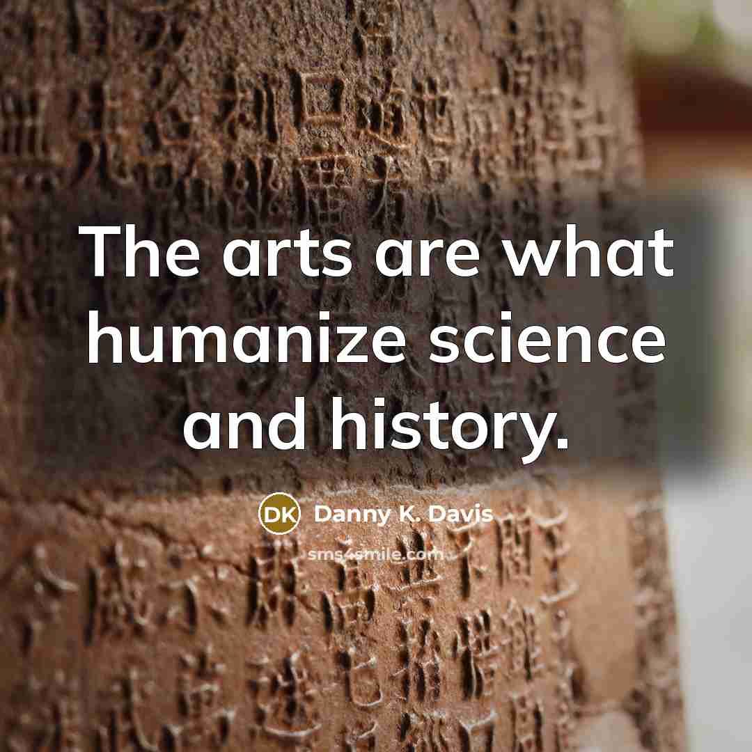 “The arts are what humanize science and history.…” quote by Danny K. Davis