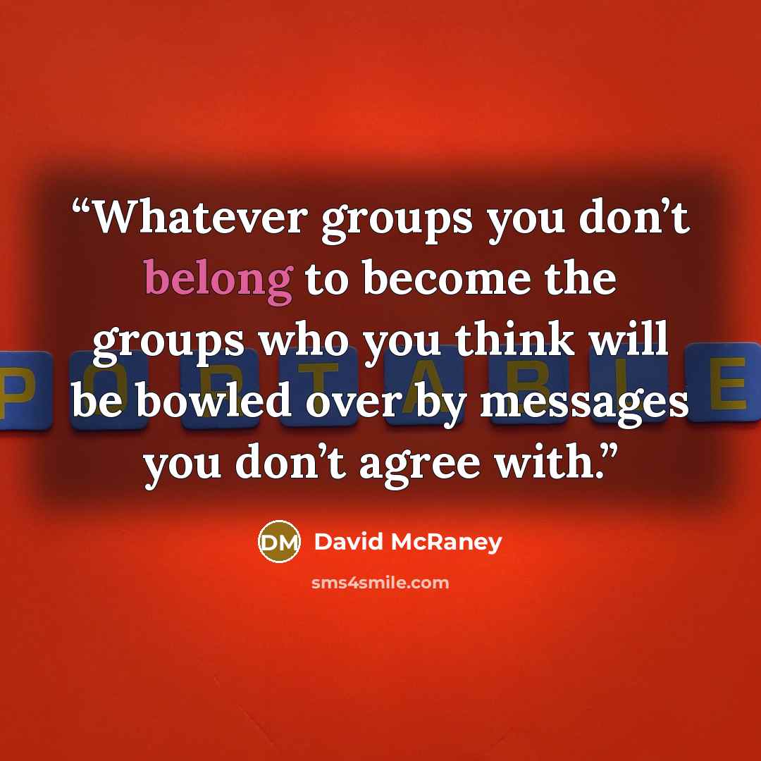 “Whatever groups you don’t belong to become the groups who you think will be bowled over by messages you don’t agree with.” quote by David McRaney