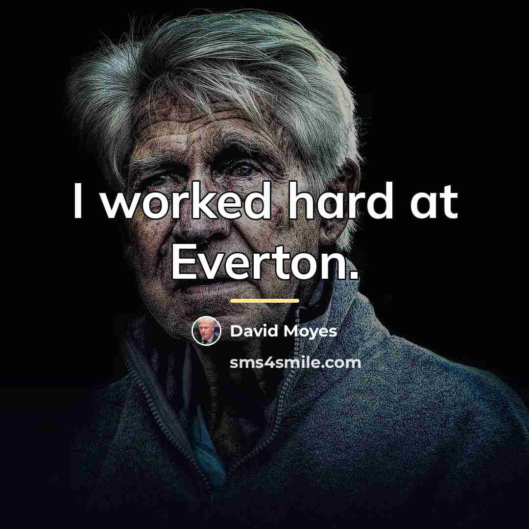 “I worked hard at Everton.…” quote by David Moyes