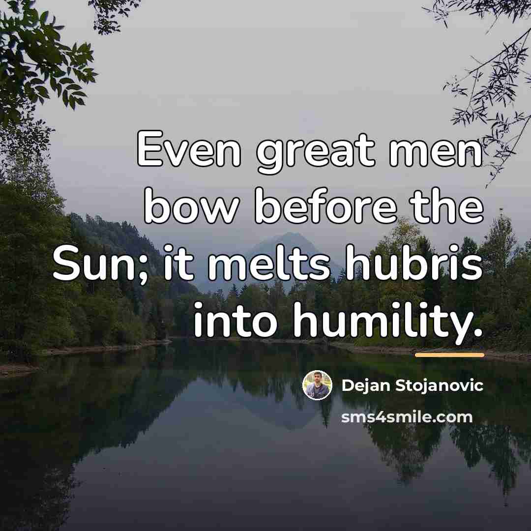 “Even great men bow before the Sun; it melts hubris…” quote by Dejan Stojanovic