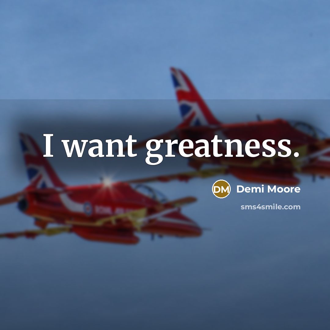 “I want greatness.…” quote by Demi Moore
