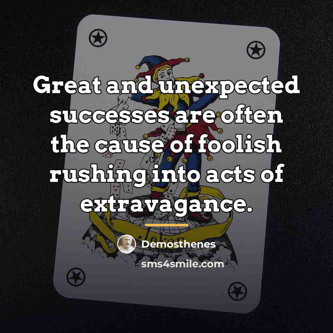 “Great and unexpected successes are often the cause of foolish…” quote by Demosthenes