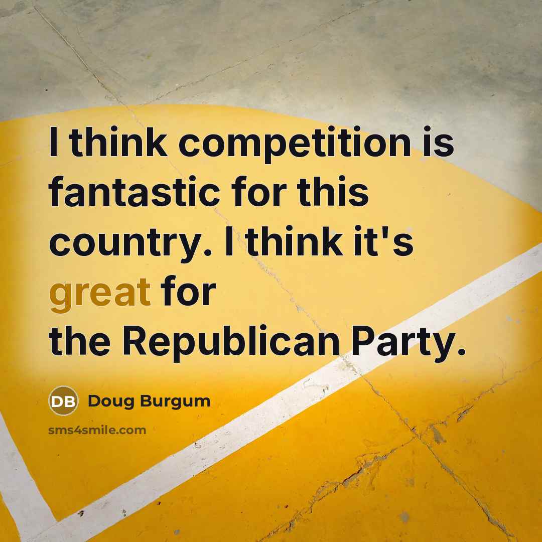 “I think competition is fantastic for this country. I think…” quote by Doug Burgum