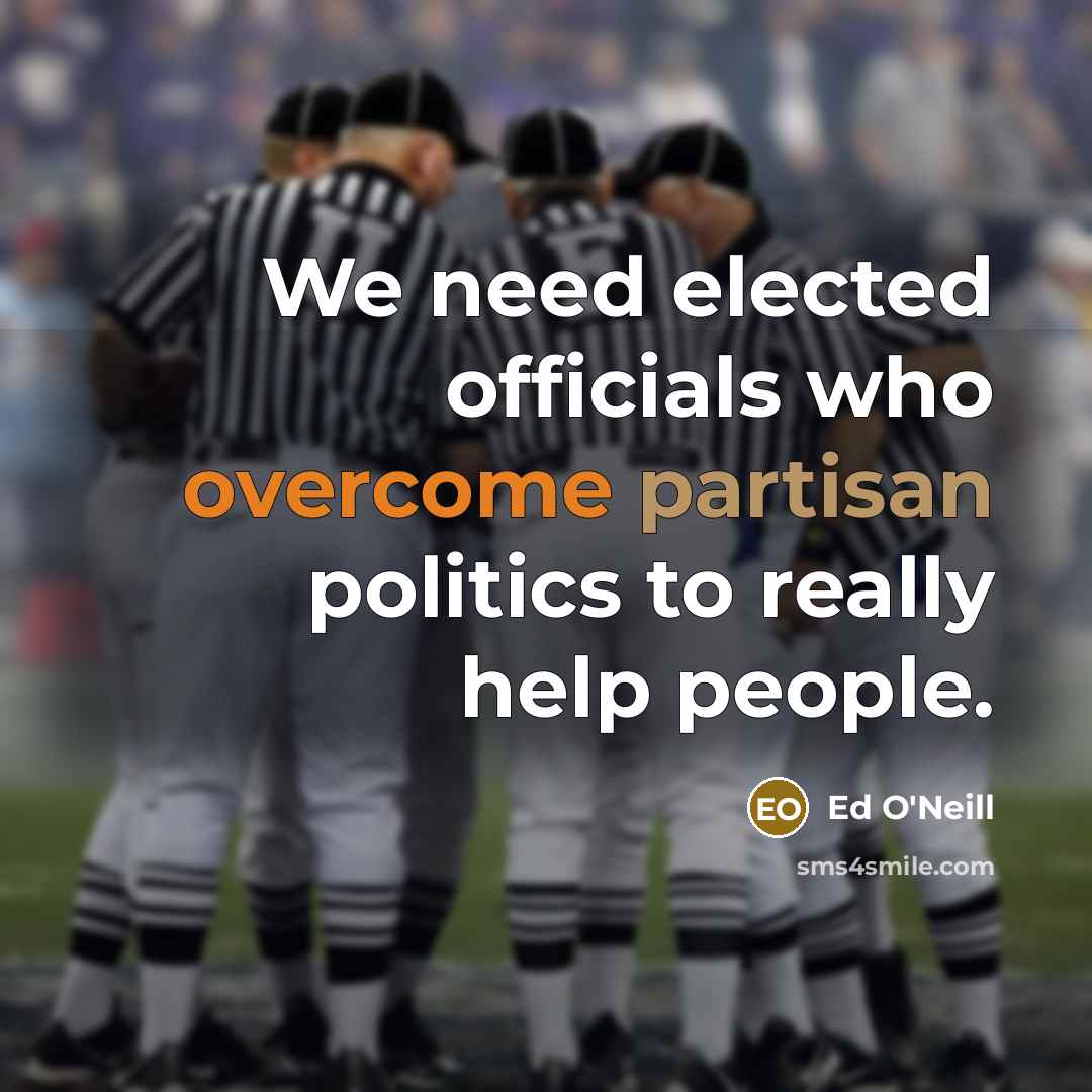 “We need elected officials who overcome partisan politics to really help people.” quote by Ed O'Neill