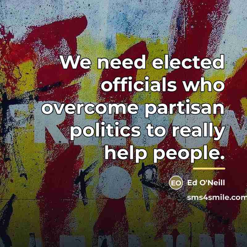 “We need elected officials who overcome partisan politics to really…” quote by Ed O'Neill