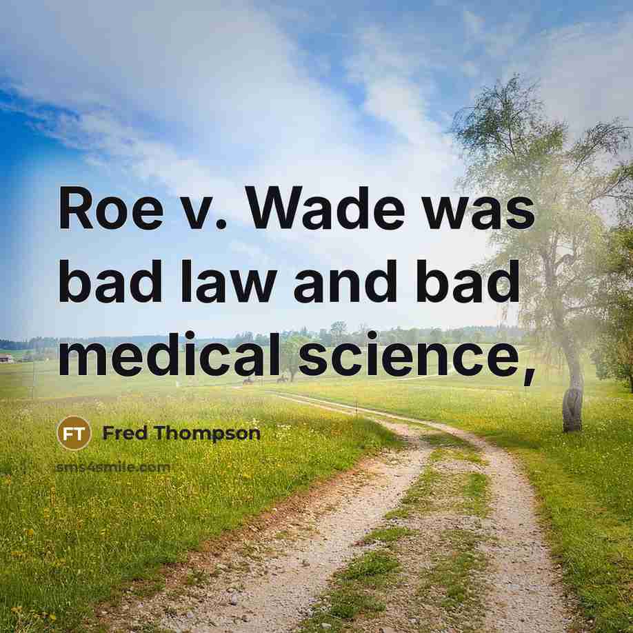 “Roe v. Wade was bad law and bad medical science,” quote by Fred Thompson