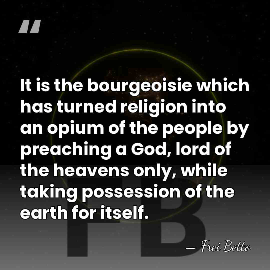 It is the bourgeoisie which has turned religion into an opium of&hellip; - Frei Betto