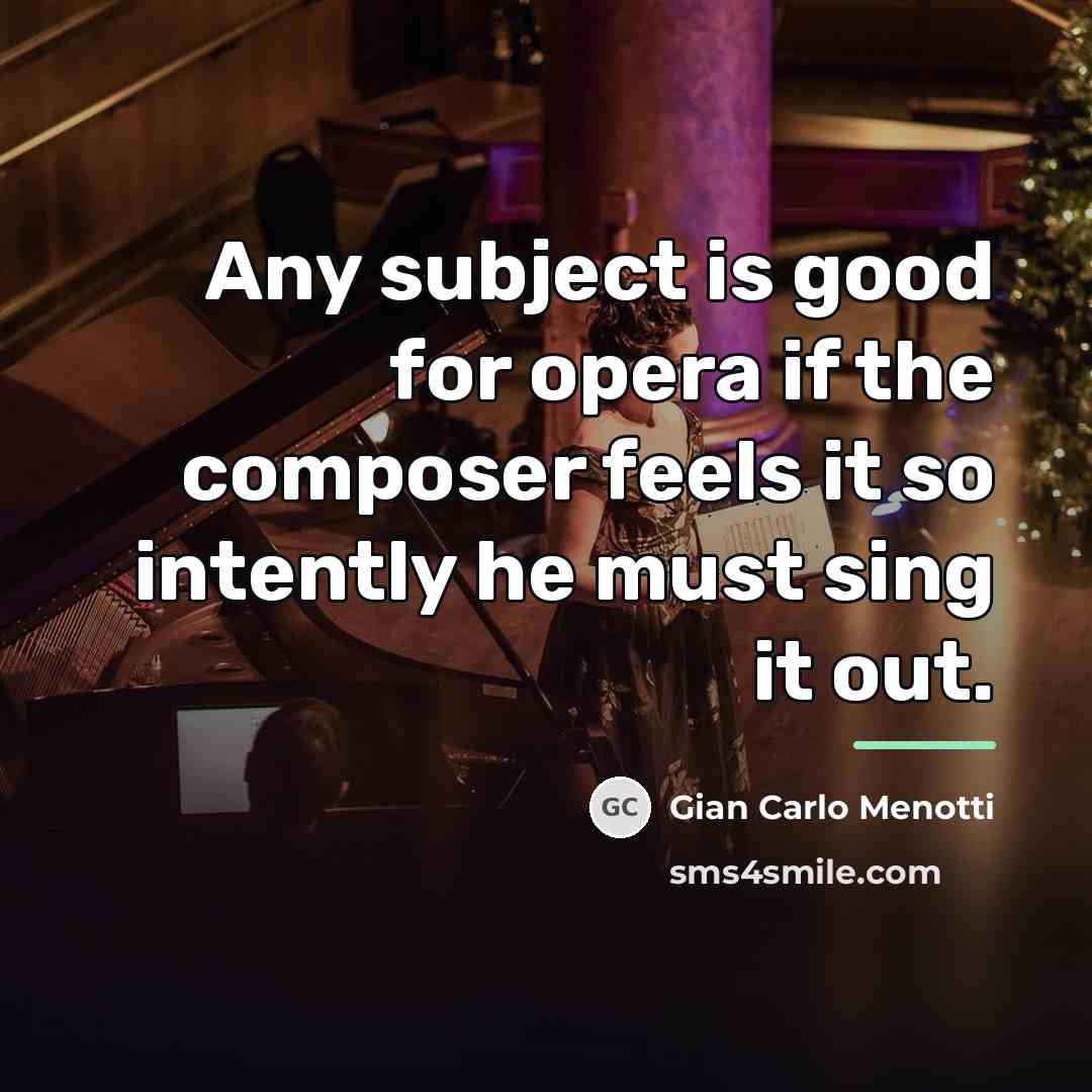 “Any subject is good for opera if the composer feels…” quote by Gian Carlo Menotti