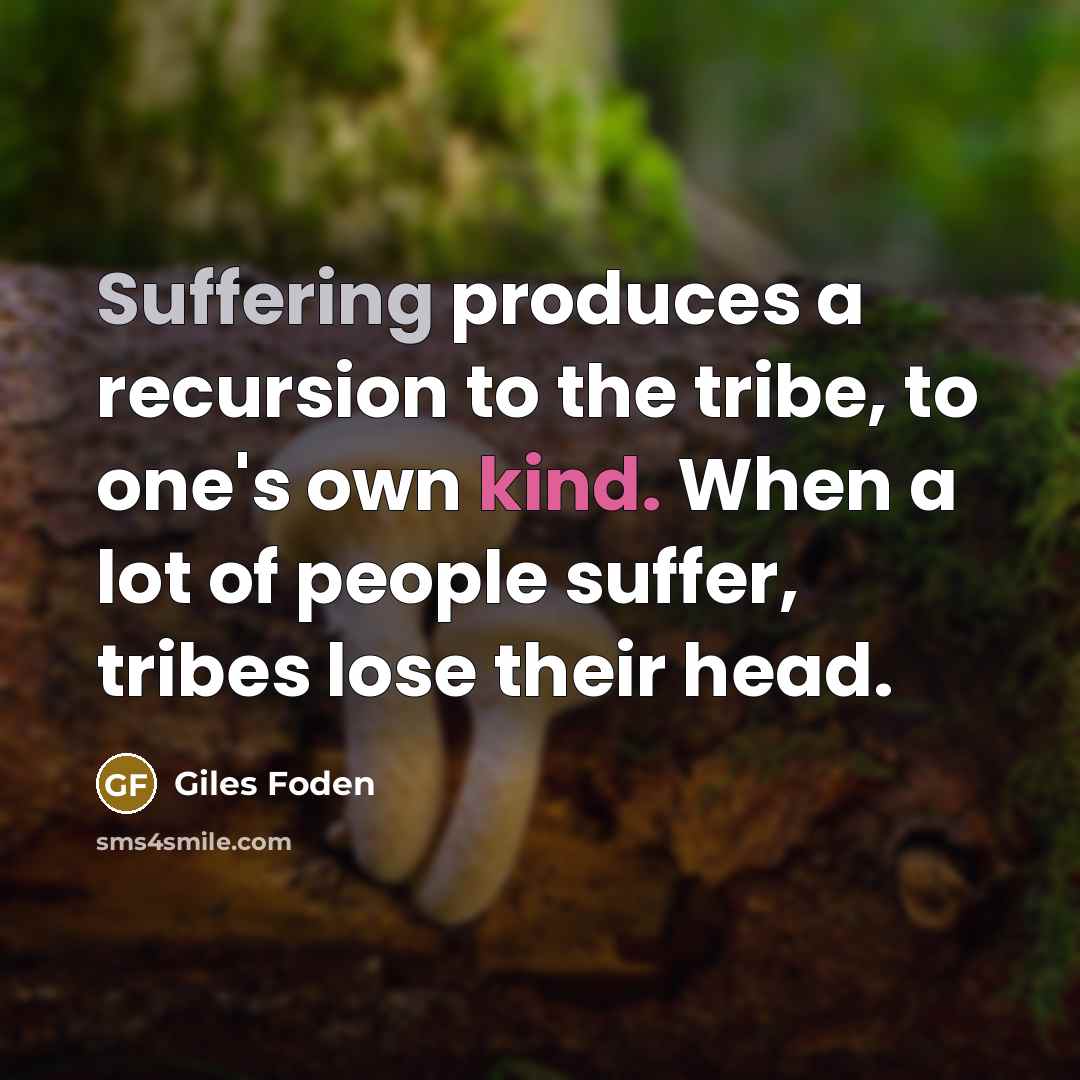 “Suffering produces a recursion to the tribe, to one's own…” quote by Giles Foden