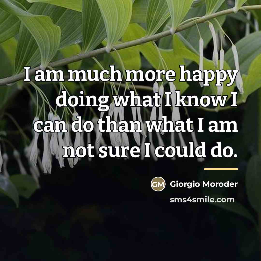 “I am much more happy doing what I know I…” quote by Giorgio Moroder