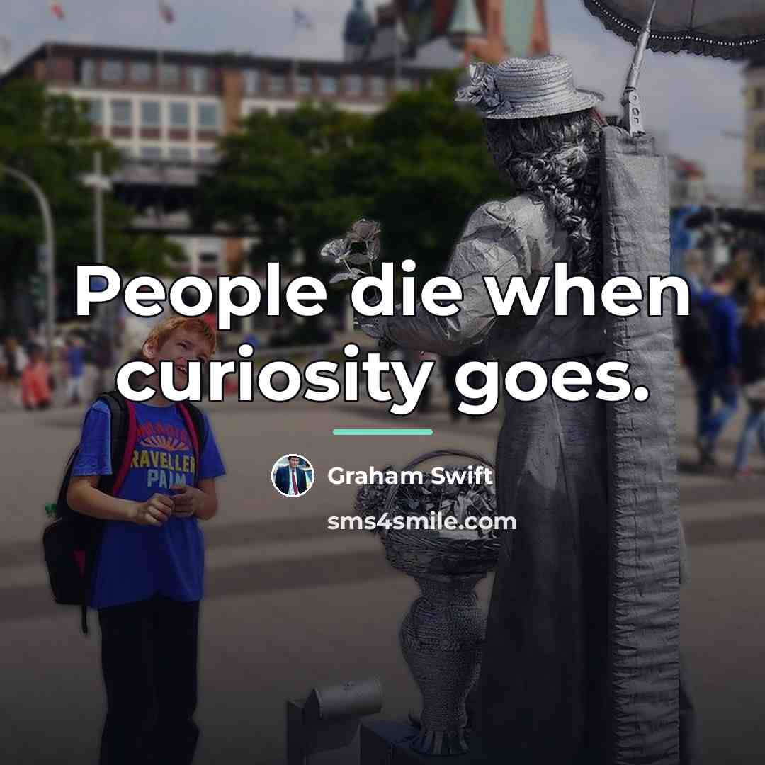 “People die when curiosity goes.…” quote by Graham Swift