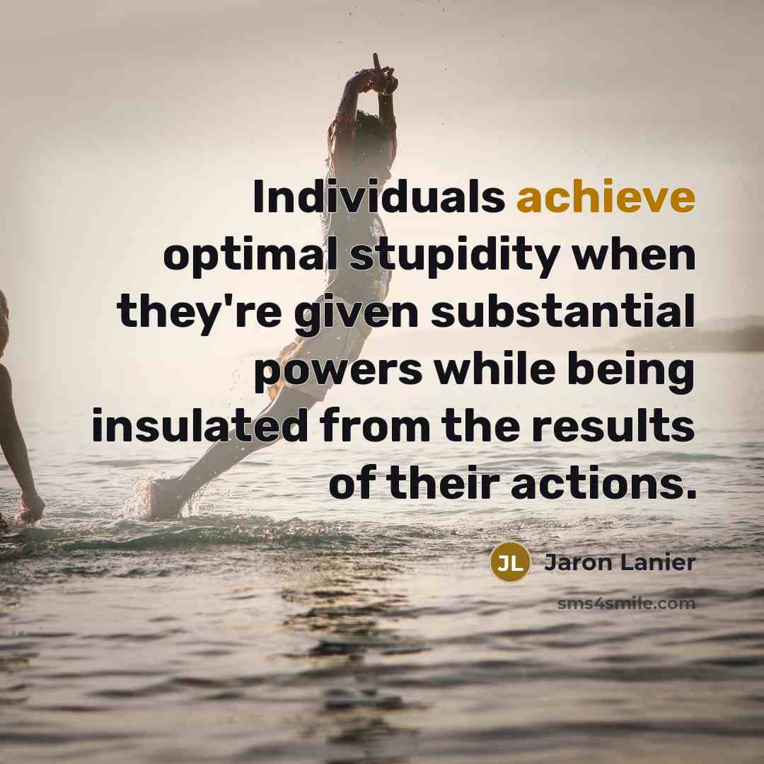 “Individuals achieve optimal stupidity when they're given substantial powers while…” quote by Jaron Lanier