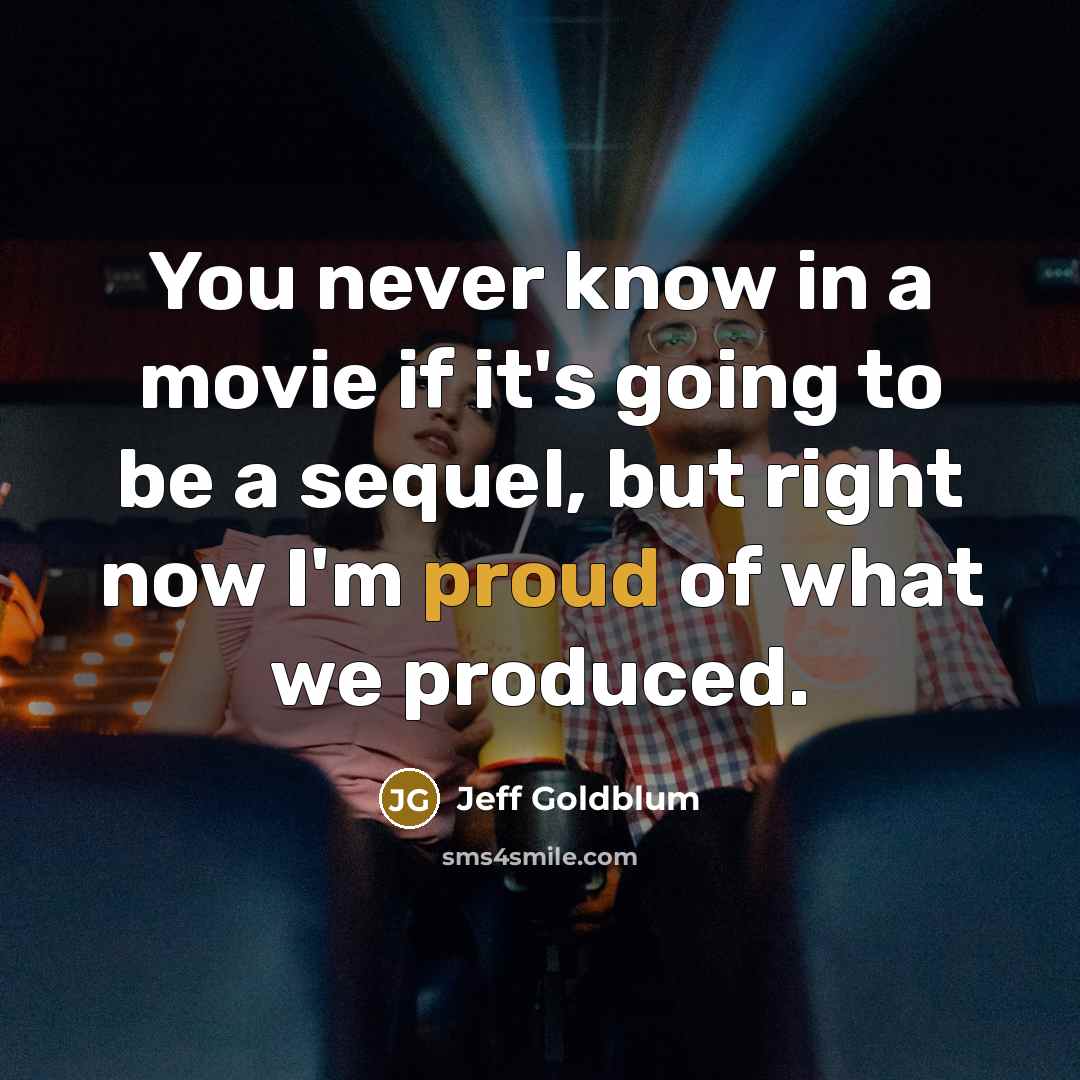 “You never know in a movie if it's going to be a sequel, but right now I'm proud of what we produced.” quote by Jeff Goldblum