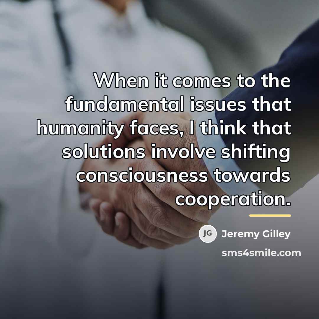 “When it comes to the fundamental issues that humanity faces,…” quote by Jeremy Gilley