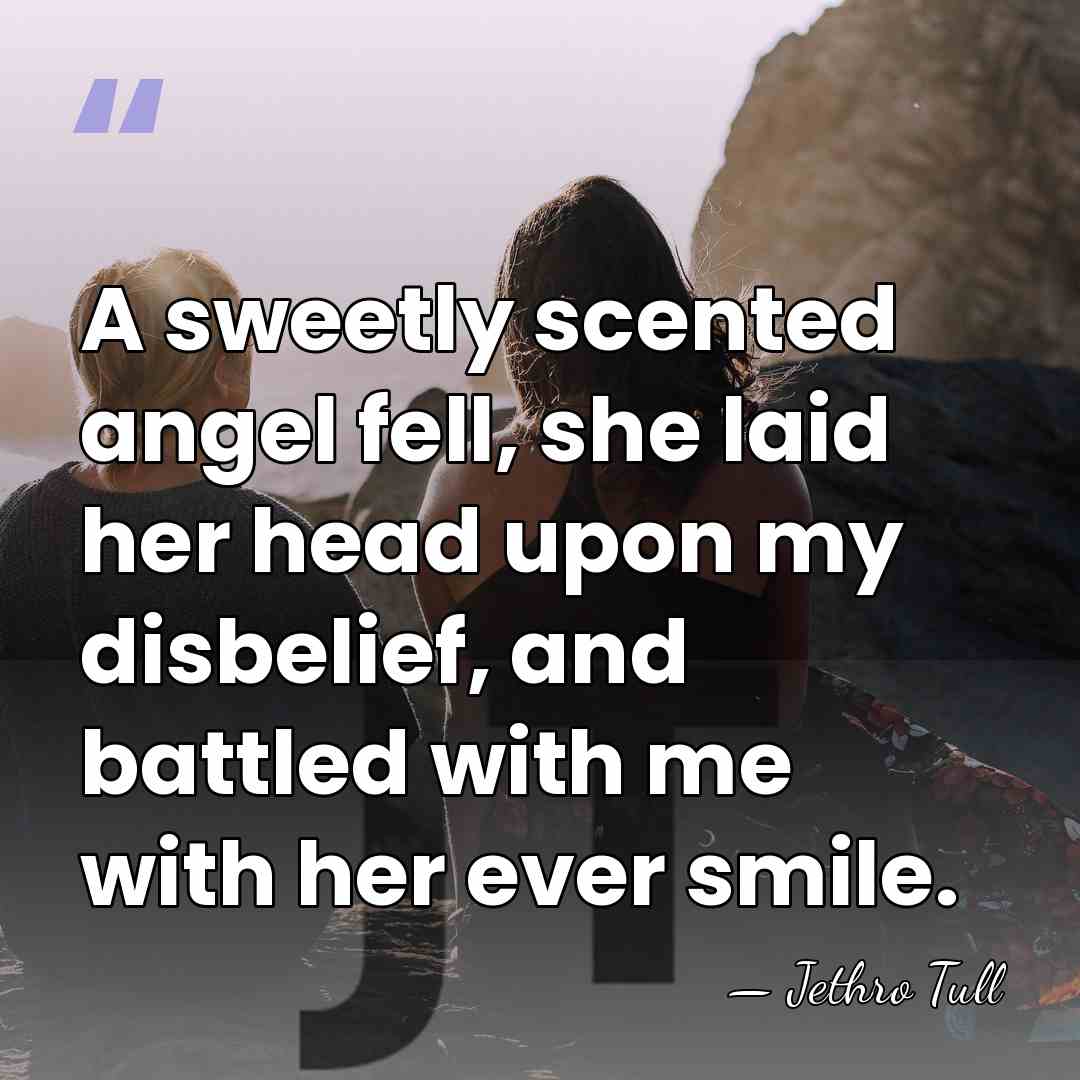 A sweetly scented angel fell, she laid her head upon my disbelief,&hellip; - Jethro Tull