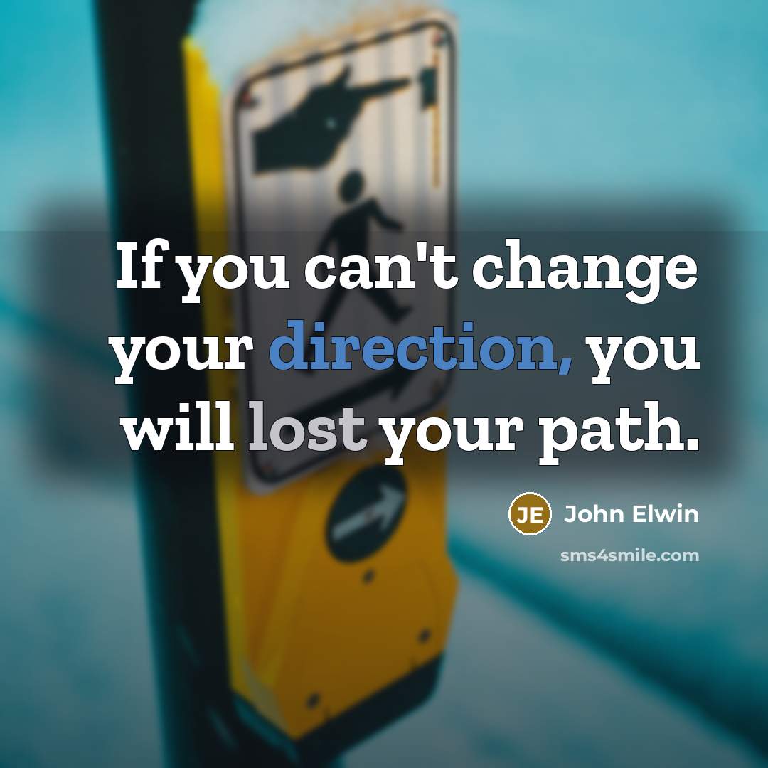 “If you can't change your direction, you will lost your path.” quote by John Elwin