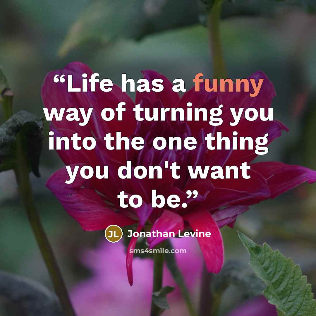 “Life has a funny way of turning you into the one thing you don't want to be.” quote by Jonathan Levine