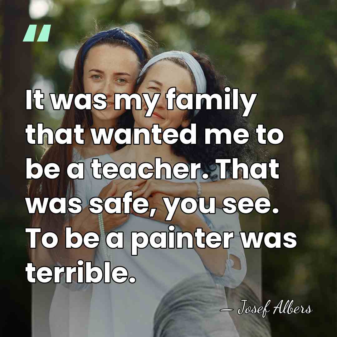 It was my family that wanted me to be a teacher. That&hellip; - Josef Albers