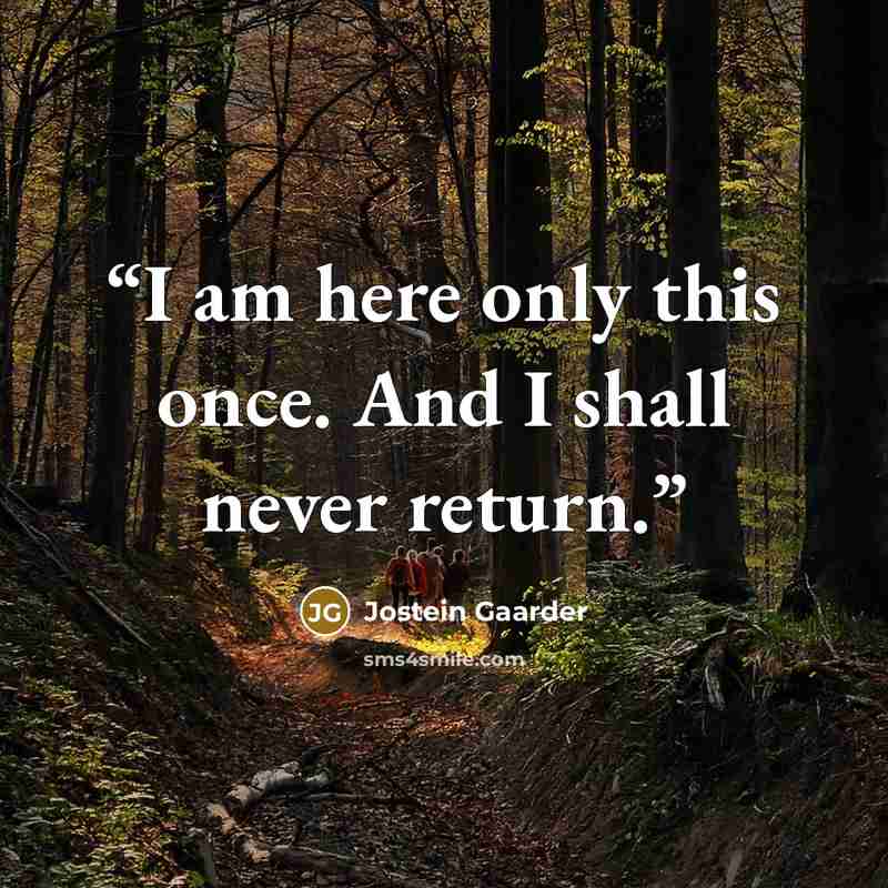 “I am here only this once. And I shall never return.” quote by Jostein Gaarder