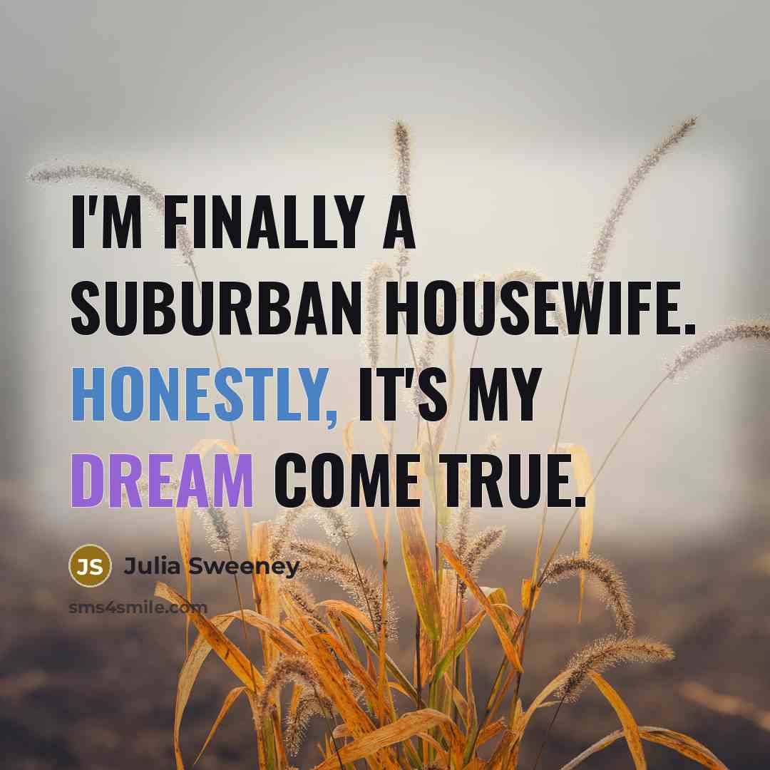 “I'm finally a suburban housewife. Honestly, it's my dream come…” quote by Julia Sweeney