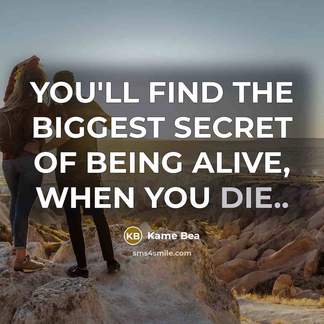 “YOU'LL FIND THE BIGGEST SECRET OF BEING ALIVE, WHEN YOU DIE..” quote by Kame Bea
