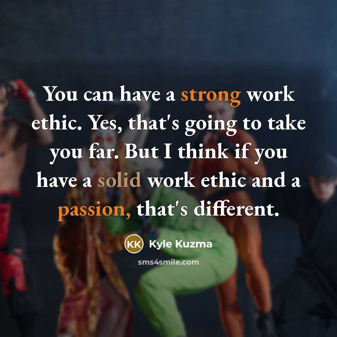 “You can have a strong work ethic. Yes, that's going to take you far. But I think if you have a solid work ethic and a passion, that's different.” quote by Kyle Kuzma