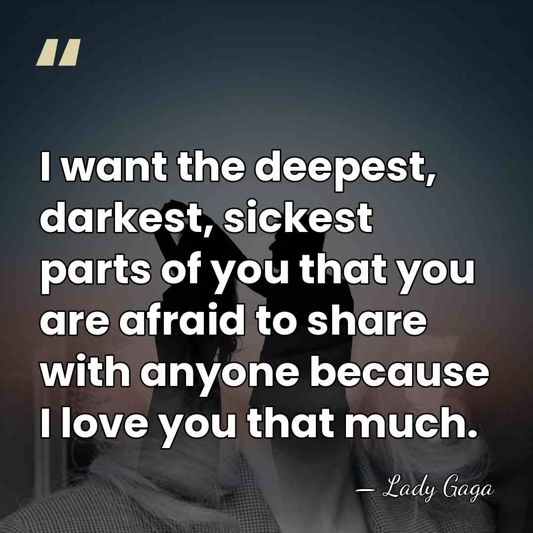 I want the deepest, darkest, sickest parts of you that you are&hellip; - Lady Gaga