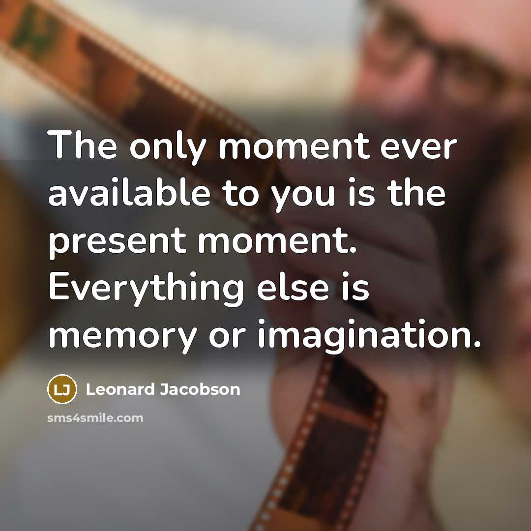 “The only moment ever available to you is the present…” quote by Leonard Jacobson