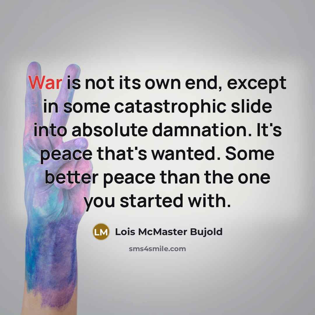 “War is not its own end, except in some catastrophic…” quote by Lois McMaster Bujold