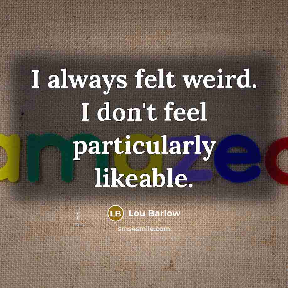 “I always felt weird. I don't feel particularly likeable.…” quote by Lou Barlow