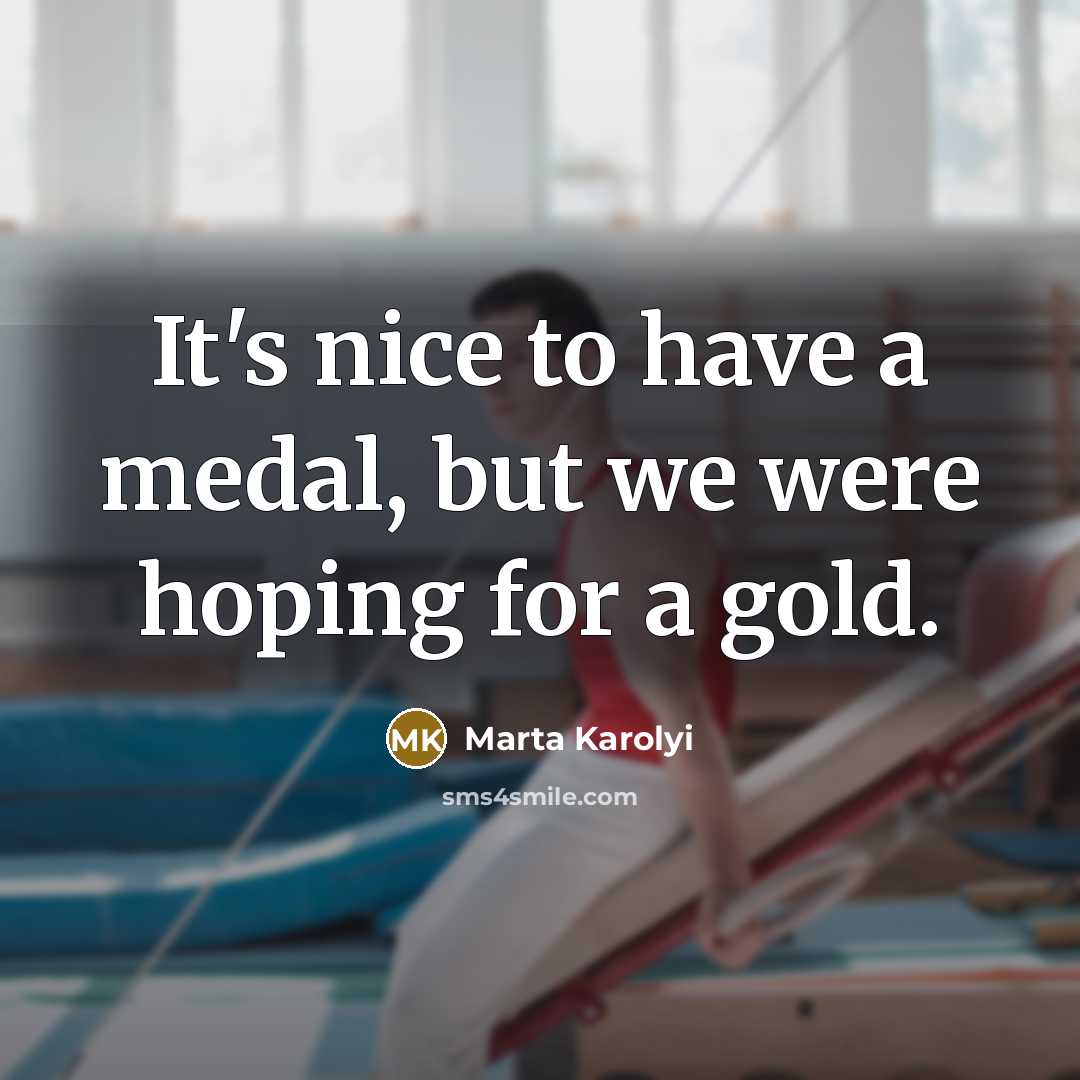 “It's nice to have a medal, but we were hoping for a gold.” quote by Marta Karolyi